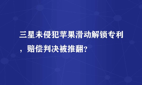 三星未侵犯苹果滑动解锁专利，赔偿判决被推翻？