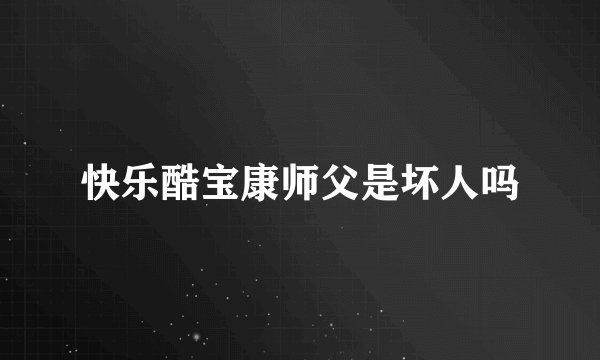 快乐酷宝康师父是坏人吗