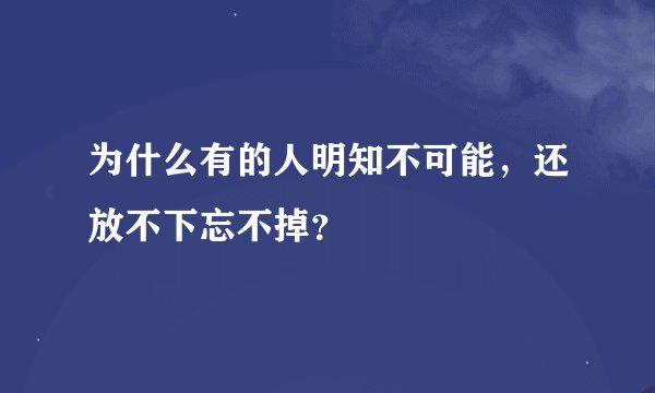 为什么有的人明知不可能，还放不下忘不掉？