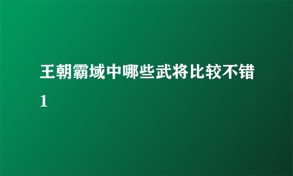 王朝霸域中哪些武将比较不错1