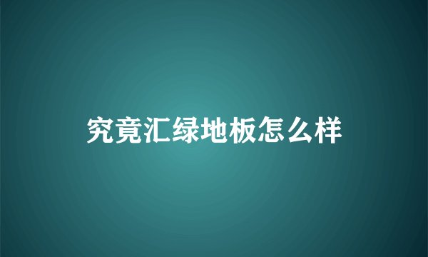 究竟汇绿地板怎么样
