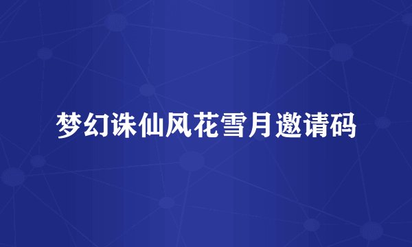 梦幻诛仙风花雪月邀请码