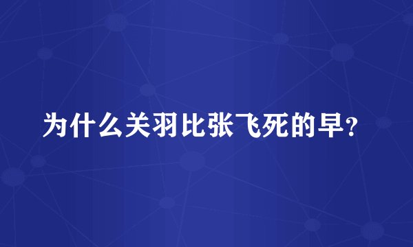 为什么关羽比张飞死的早？