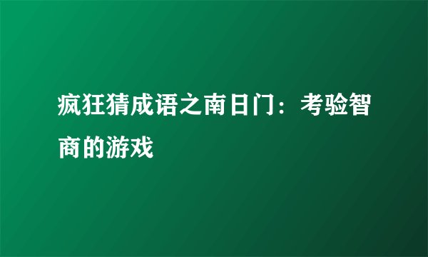 疯狂猜成语之南日门：考验智商的游戏