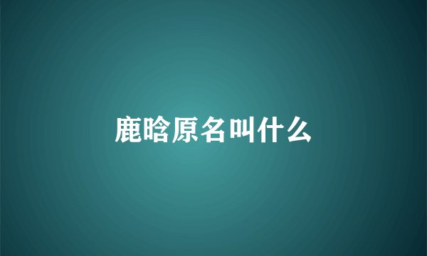 鹿晗原名叫什么