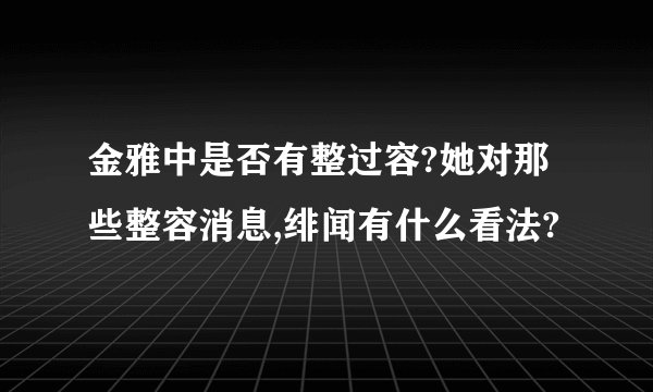 金雅中是否有整过容?她对那些整容消息,绯闻有什么看法?