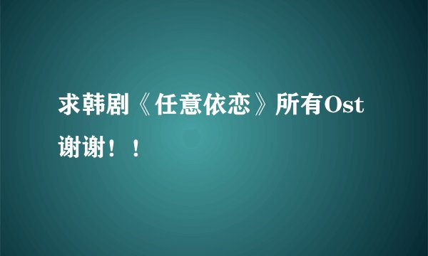 求韩剧《任意依恋》所有Ost 谢谢！！