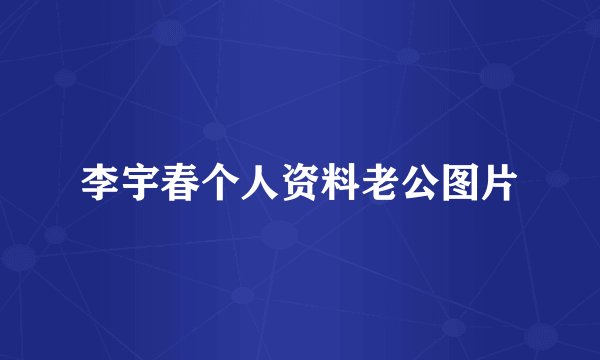 李宇春个人资料老公图片
