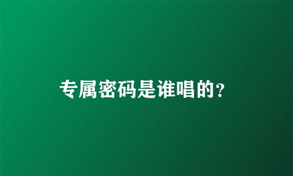 专属密码是谁唱的？