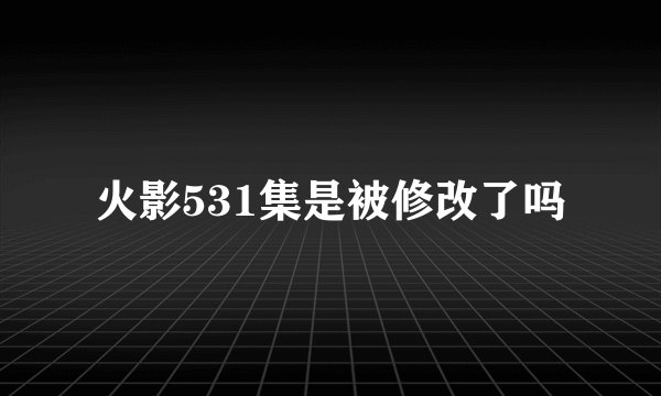 火影531集是被修改了吗