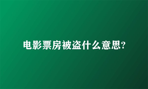 电影票房被盗什么意思?