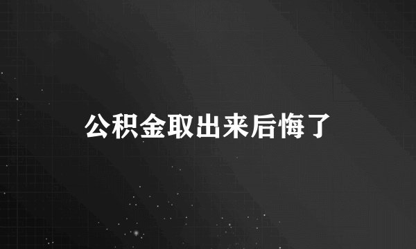 公积金取出来后悔了