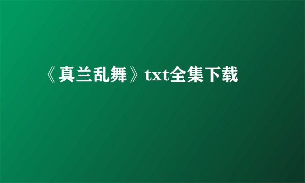 《真兰乱舞》txt全集下载