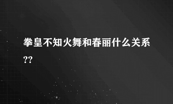 拳皇不知火舞和春丽什么关系??