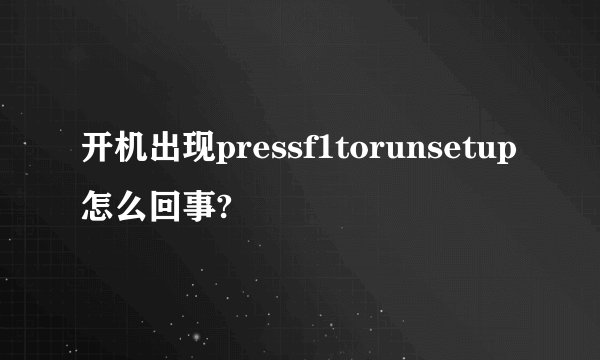 开机出现pressf1torunsetup怎么回事?