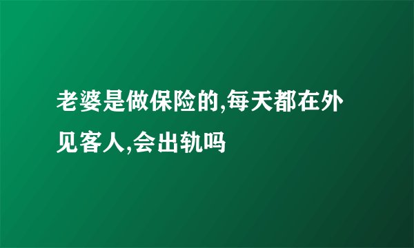 老婆是做保险的,每天都在外见客人,会出轨吗