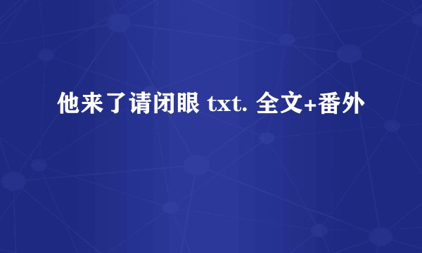 他来了请闭眼 txt. 全文+番外
