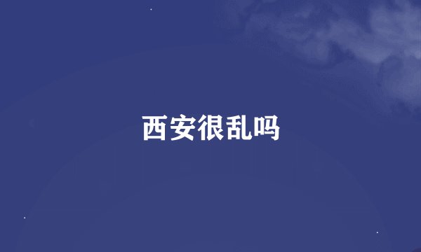 西安很乱吗