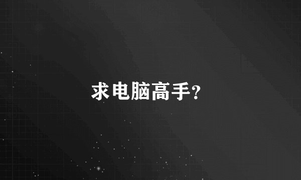 求电脑高手？