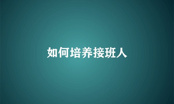 如何培养接班人