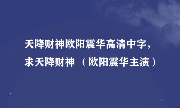 天降财神欧阳震华高清中字,求天降财神 (欧阳震华主演)