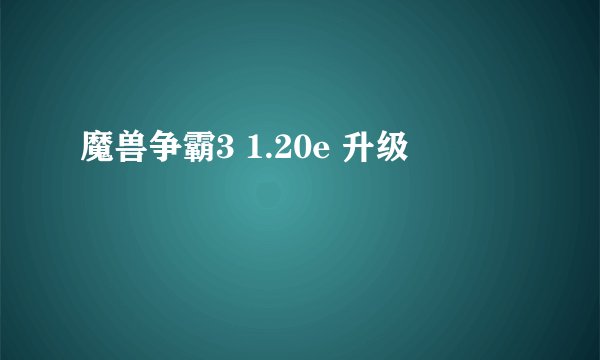 魔兽争霸3 1.20e 升级