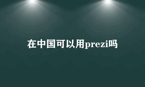 在中国可以用prezi吗
