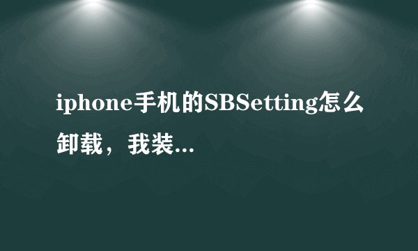 iphone手机的SBSetting怎么卸载，我装了它之后，好像软件有冲突，就想把它卸载掉，怎么是不知道怎么卸载！
