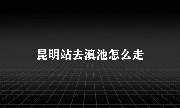 昆明站去滇池怎么走