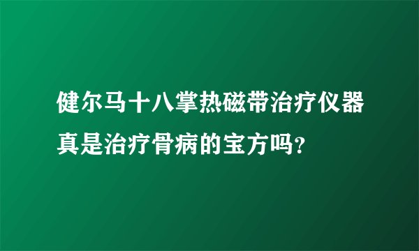 健尔马十八掌热磁带治疗仪器真是治疗骨病的宝方吗？