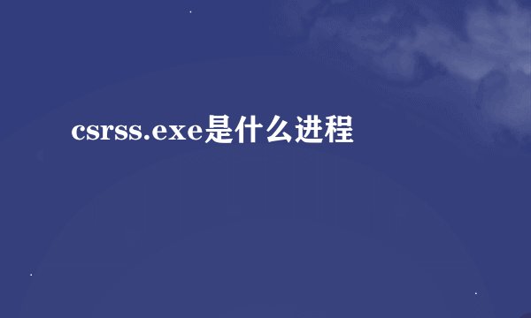csrss.exe是什么进程