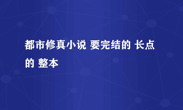 都市修真小说 要完结的 长点的 整本