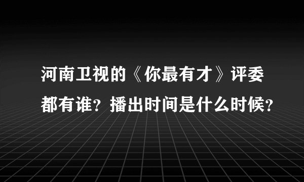 河南卫视的《你最有才》评委都有谁？播出时间是什么时候？