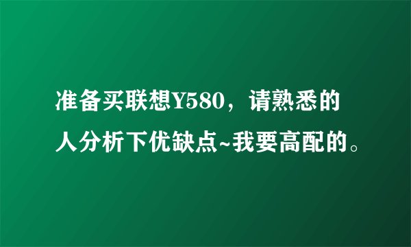 准备买联想Y580，请熟悉的人分析下优缺点~我要高配的。