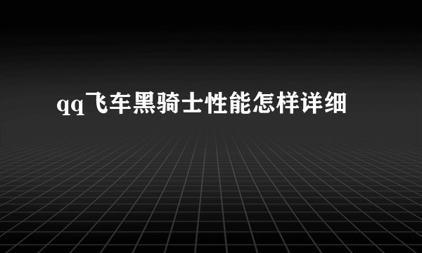 qq飞车黑骑士性能怎样详细