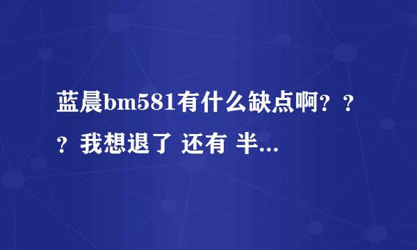 蓝晨bm581有什么缺点啊？？？我想退了 还有 半岛铁盒的mk3577怎么样？？？？