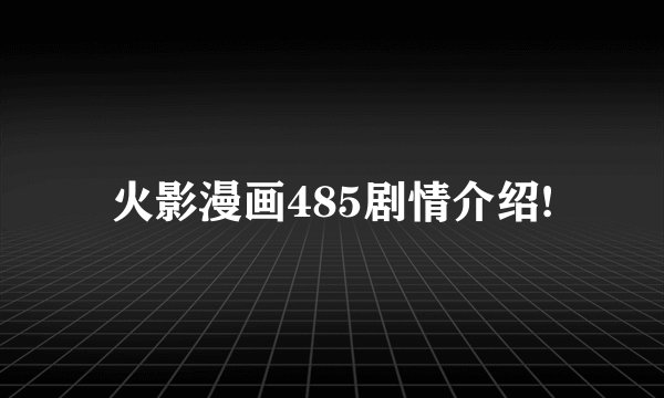 火影漫画485剧情介绍!