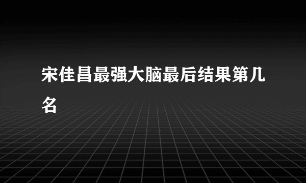宋佳昌最强大脑最后结果第几名
