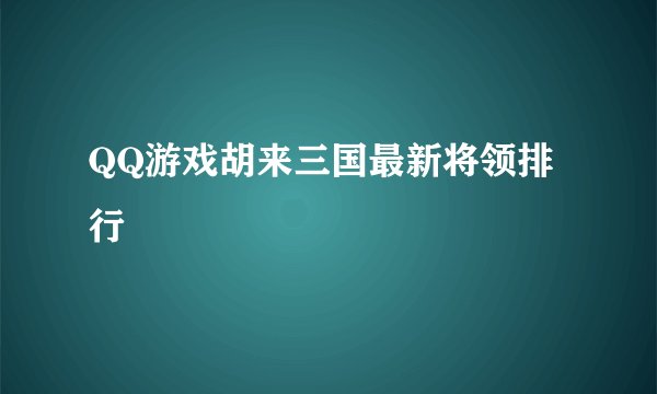 QQ游戏胡来三国最新将领排行