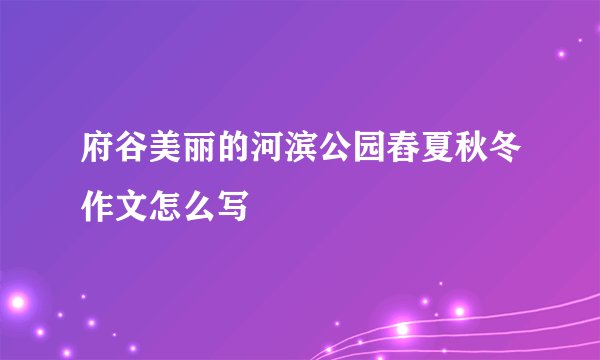 府谷美丽的河滨公园舂夏秋冬作文怎么写