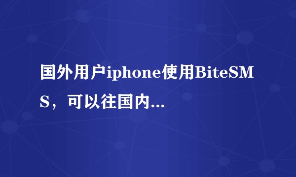 国外用户iphone使用BiteSMS，可以往国内发送信息吗？