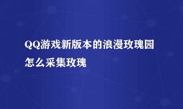 QQ游戏新版本的浪漫玫瑰园怎么采集玫瑰