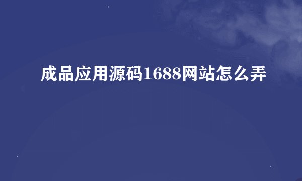 成品应用源码1688网站怎么弄