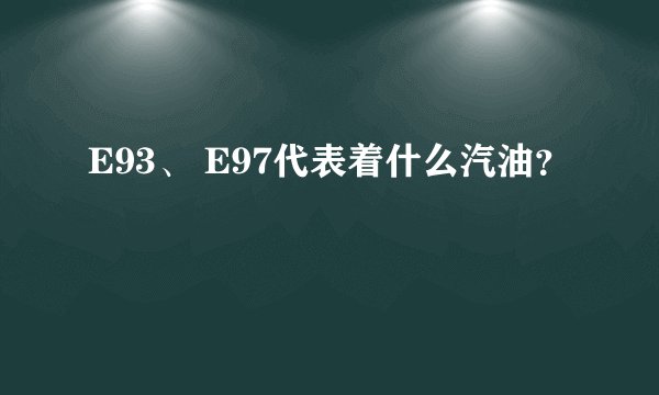 E93、 E97代表着什么汽油？