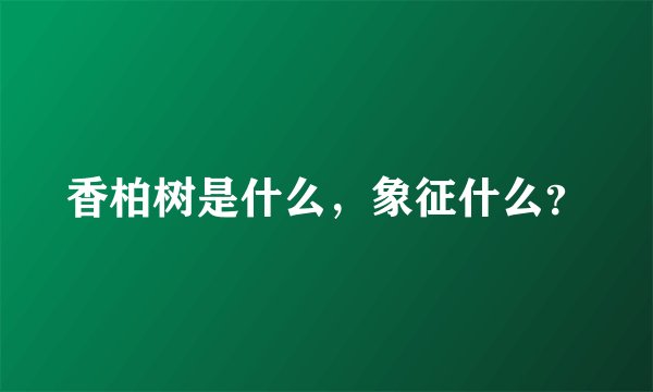 香柏树是什么，象征什么？
