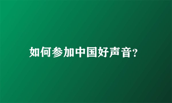 如何参加中国好声音？