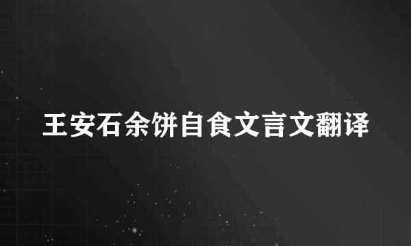 王安石余饼自食文言文翻译