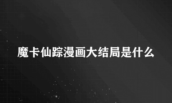魔卡仙踪漫画大结局是什么