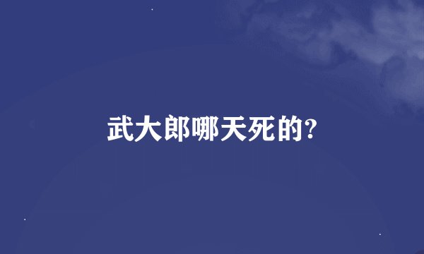 武大郎哪天死的?