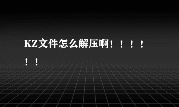 KZ文件怎么解压啊！！！！！！